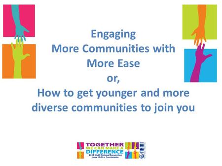 Engaging More Communities with More Ease or, How to get younger and more diverse communities to join you.