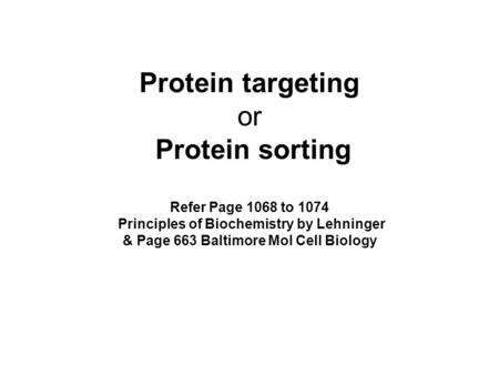 Protein targeting or Protein sorting Refer Page 1068 to 1074 Principles of Biochemistry by Lehninger & Page 663 Baltimore Mol Cell Biology.