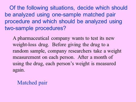 Of the following situations, decide which should be analyzed using one-sample matched pair procedure and which should be analyzed using two-sample procedures?