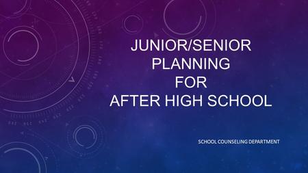 JUNIOR/SENIOR PLANNING FOR AFTER HIGH SCHOOL SCHOOL COUNSELING DEPARTMENT.