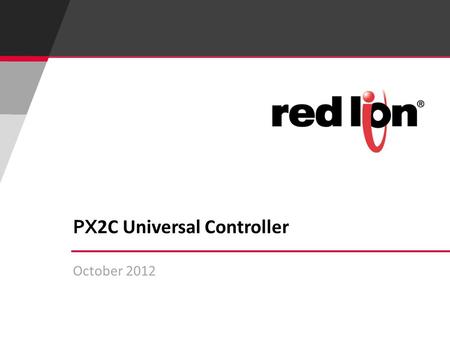 October 2012 PX 2C Universal Controller. 2 © Red Lion Controls Inc. PX 2 C Universal Controller Horizontal or Vertical 1/8 DIN PID Controllers.