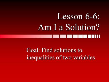 Lesson 6-6: Am I a Solution? Goal: Find solutions to inequalities of two variables.