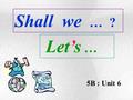 5B : Unit 6 Shall we … ? Let’s … Shall we go by MTR or plane? Let’s go by plane.