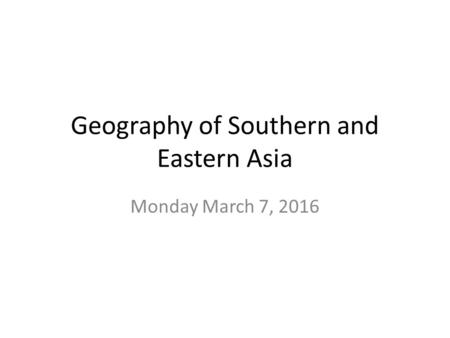 Geography of Southern and Eastern Asia Monday March 7, 2016.