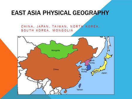 EAST ASIA PHYSICAL GEOGRAPHY CHINA, JAPAN, TAIWAN, NORTH KOREA, SOUTH KOREA, MONGOLIA.