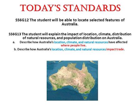 Today’s Standards SS6G12 The student will be able to locate selected features of Australia. SS6G13 The student will explain the impact of location, climate,