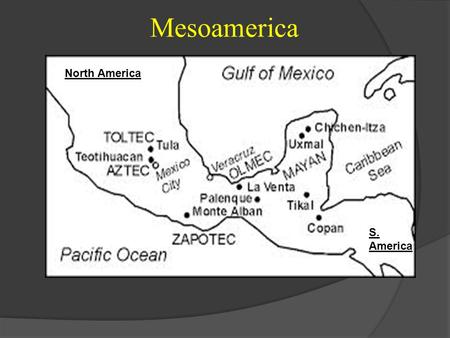 Mesoamerica North America S. America Mesoamerican Civilizations 1500 B.C. – 800 A.D. The birth of civilized man may have begun in Asia and spread to.