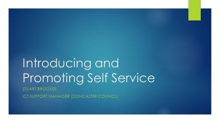 Introducing and Promoting Self Service STUART BROOKES ICT SUPPORT MANAGER (DONCASTER COUNCIL)