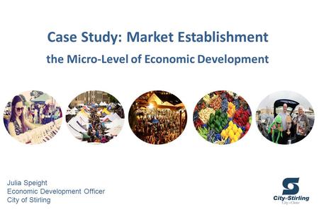 Julia Speight Economic Development Officer City of Stirling Case Study: Market Establishment the Micro-Level of Economic Development.