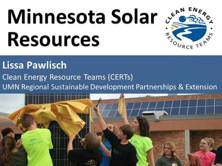 Minnesota Solar Resources Lissa Pawlisch Clean Energy Resource Teams (CERTs) UMN Regional Sustainable Development Partnerships & Extension.