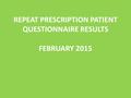 REPEAT PRESCRIPTION PATIENT QUESTIONNAIRE RESULTS FEBRUARY 2015.