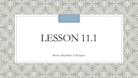 LESSON 11.1 Rome: Republic to Empire. The Beginning of Rome ◦ The Romans learned from surrounding civilizations and used their new knowledge to build.