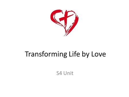 Transforming Life by Love S4 Unit. Learning Intentions: I am learning: 1. to explore human responses to life 2. how an informed conscience transforms.