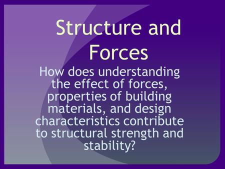 Structure and Forces How does understanding the effect of forces, properties of building materials, and design characteristics contribute to structural.