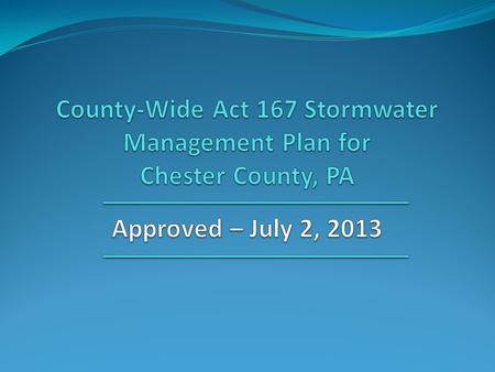 County-Wide Act 167 Plan “County-wide Act 167 Stormwater Management Plan for Chester County, PA” was prepared by: Chester County Water Resources Authority.