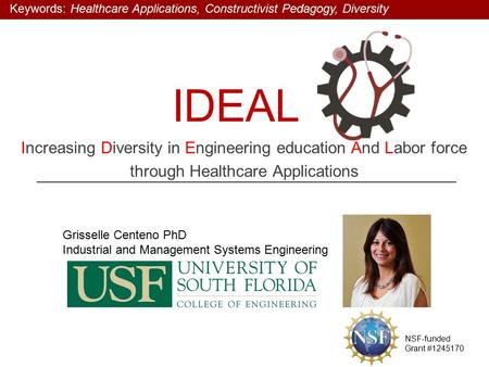 IDEAL Increasing Diversity in Engineering education And Labor force through Healthcare Applications Grisselle Centeno PhD Industrial and Management Systems.