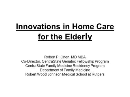 Innovations in Home Care for the Elde rly Robert P. Chen, MD MBA Co-Director, CentraState Geriatric Fellowship Program CentraState Family Medicine Residency.