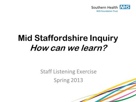 Mid Staffordshire Inquiry How can we learn? Staff Listening Exercise Spring 2013.