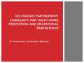 THE HUDSON PARTNERSHIP: COMMUNITY FOR YOUTH CRIME PREVENTION AND EDUCATIONAL PARTNERSHIP 1 st Community Partnership Meeting.