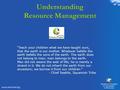 Understanding Resource Management “Teach your children what we have taught ours, that the earth is our mother. Whatever befalls the earth befalls the sons.