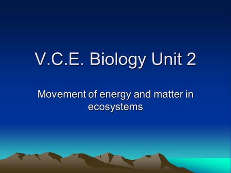 V.C.E. Biology Unit 2 Movement of energy and matter in ecosystems.