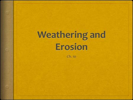 Weathering  It is surface processes that break down rock  Breaks rocks into smaller and smaller pieces  Ex.) Sand, silt, clay  The formation of soil.