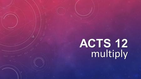 ACTS 12 multiply. tell stories ACTS 1:4-5 Do not leave Jerusalem until the Father sends you the gift he promised, as I told you before. John baptized.