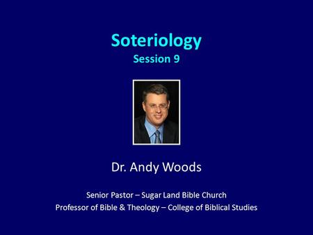 Soteriology Session 9 Dr. Andy Woods Senior Pastor – Sugar Land Bible Church Professor of Bible & Theology – College of Biblical Studies.