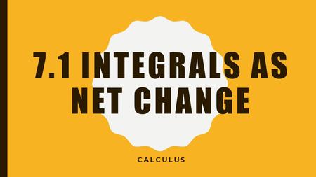 7.1 INTEGRALS AS NET CHANGE CALCULUS. INTERPRETING A VELOCITY FUNCTION.