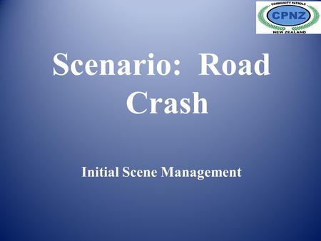 Scenario: Road Crash Initial Scene Management. Scenario. Initial Action. Prevent further crashes. Check the Scene. First Aid. Preserve Evidence Scenario.