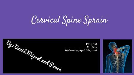 By: David,Miguel and Pavan Cervical Spine Sprain PPL3OM Mr. Fera Wednesday, April 6th, 2016.