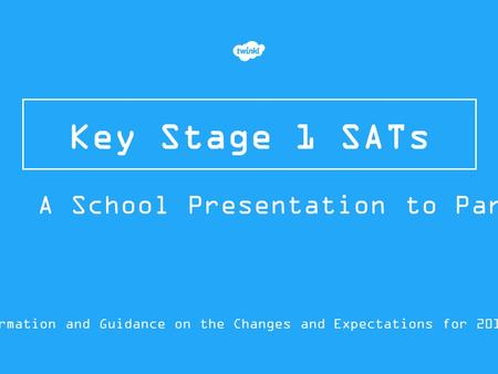 Key Stage 1 SATs Information and Guidance on the Changes and Expectations for 2015/16 A School Presentation to Parents.