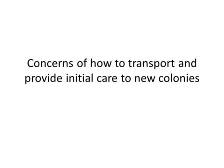 Concerns of how to transport and provide initial care to new colonies.