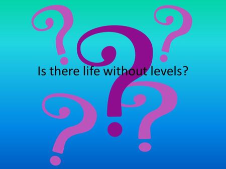 Is there life without levels?. Ye olden days…. In days of yore, levels were invented in order to: be used periodically as a check on standards provide.