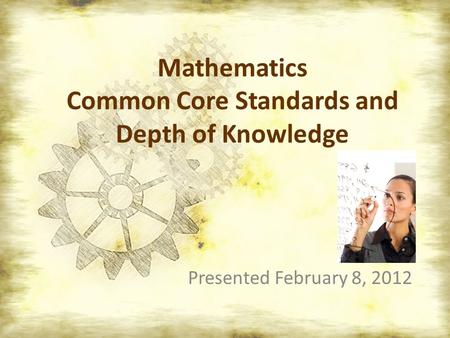 Mathematics Common Core Standards and Depth of Knowledge Presented February 8, 2012.