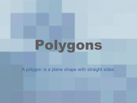 Polygons A polygon is a plane shape with straight sides.