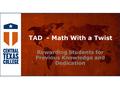 TAD - Math With a Twist Rewarding Students for Previous Knowledge and Dedication.