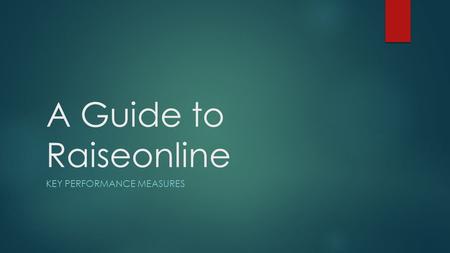 A Guide to Raiseonline KEY PERFORMANCE MEASURES. Prior Attainment Informs the Journey KS1 Teacher Assessments KS4 ExamsKS2 TestsPost 16 Expectation to.