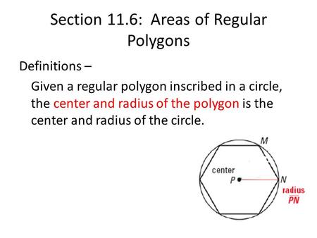 Section 11.6: Areas of Regular Polygons Definitions – Given a regular polygon inscribed in a circle, the center and radius of the polygon is the center.