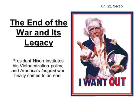 The End of the War and Its Legacy President Nixon institutes his Vietnamization policy, and America’s longest war finally comes to an end. Ch. 22, Sect.