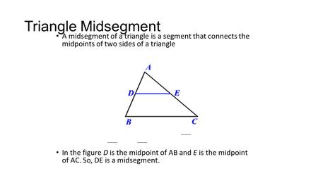 Triangle Midsegment A midsegment of a triangle is a segment that connects the midpoints of two sides of a triangle In the figure D is the midpoint of AB.