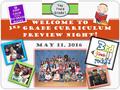 May 11, 2016 Welcome to 3 rd Grade Curriculum Preview Night !