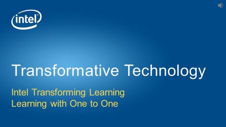 Intel Transforming Learning Learning with One to One Transformative Technology.