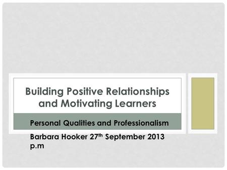 Building Positive Relationships and Motivating Learners Personal Qualities and Professionalism Barbara Hooker 27 th September 2013 p.m.