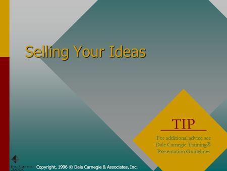 Copyright, 1996 © Dale Carnegie & Associates, Inc. Selling Your Ideas TIP For additional advice see Dale Carnegie Training® Presentation Guidelines.