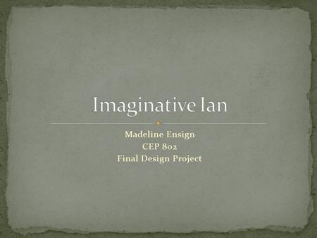 Madeline Ensign CEP 802 Final Design Project. Ian is a bright, kind, social, and imaginative four year old preschooler in a GSRP funded preschool in an.