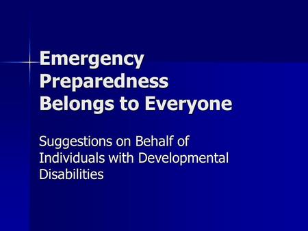 Emergency Preparedness Belongs to Everyone Suggestions on Behalf of Individuals with Developmental Disabilities.