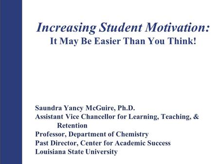 Increasing Student Motivation: It May Be Easier Than You Think! Saundra Yancy McGuire, Ph.D. Assistant Vice Chancellor for Learning, Teaching, & Retention.