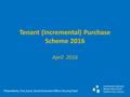 Tenant (Incremental) Purchase Scheme 2016 April 2016 Presented by: Úna Joyce, Senior Executive Officer, Housing Dept.