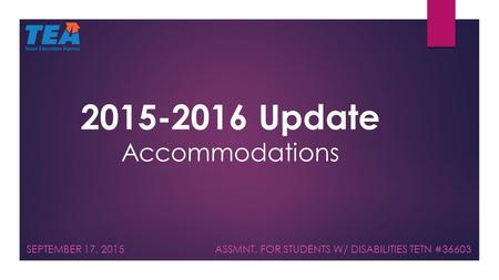 2015-2016 Update Accommodations SEPTEMBER 17, 2015 ASSMNT. FOR STUDENTS W/ DISABILITIES TETN #36603.